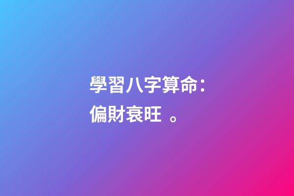 學習八字算命：偏財衰旺。